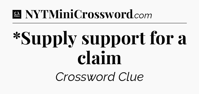*Supply support for a claim - LA Times Crossword