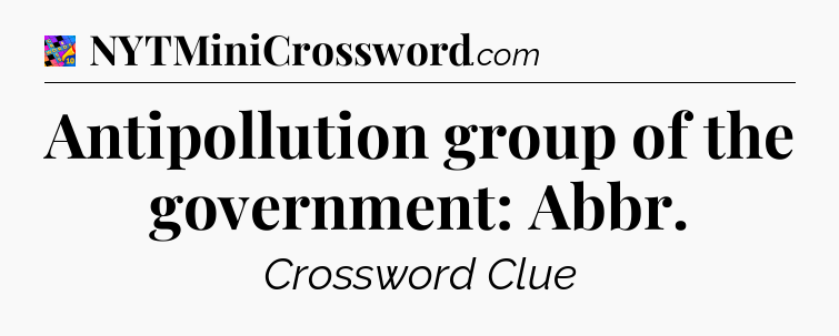 Antipollution group of the government: Abbr Crossword Clue