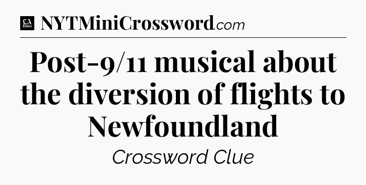 Post-9/11 musical about the diversion of flights to Newfoundland - LA Times Crossword