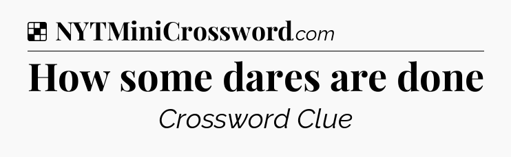Solution: How some dares are done - NYT Crossword