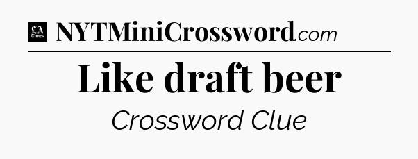 Like draft beer - LA Times Crossword