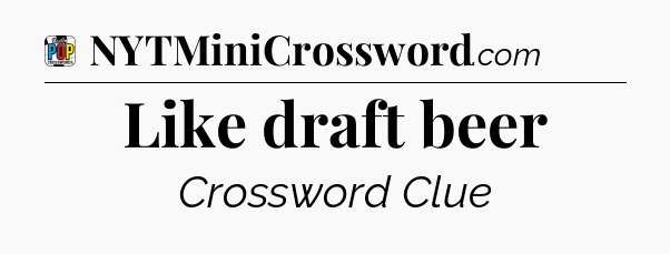 Like draft beer Crossword Clue