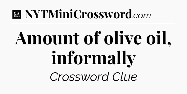 Amount of olive oil, informally - LA Times Crossword