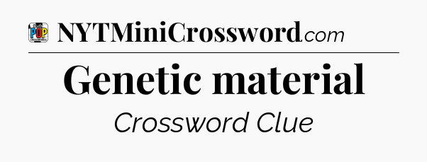 Genetic material Crossword Clue