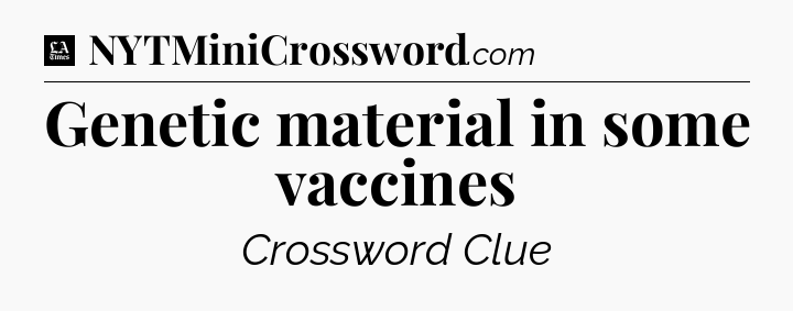 Genetic material in some vaccines - LA Times Crossword