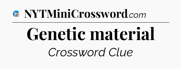 Genetic material Crossword Clue