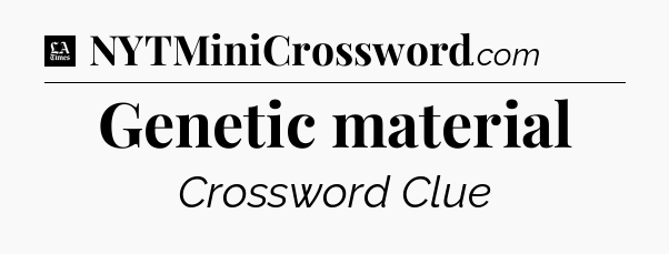 Genetic material - LA Times Crossword