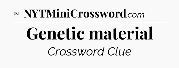 Genetic material - WSJ Crossword