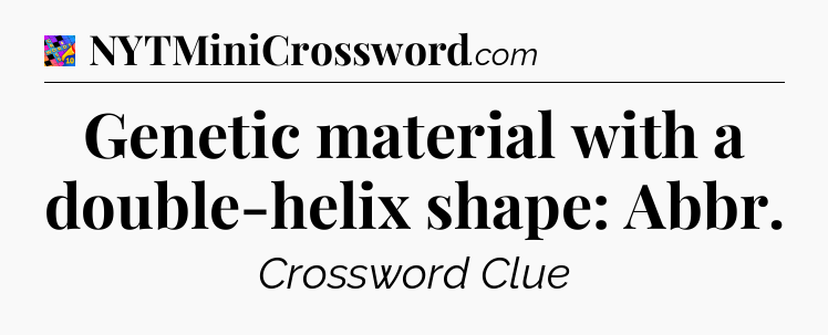 Genetic material with a double-helix shape: Abbr Crossword Clue