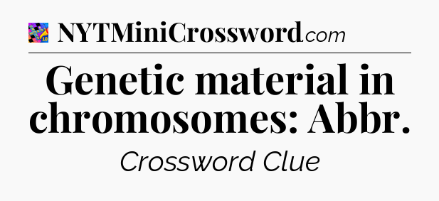 Genetic material in chromosomes: Abbr Crossword Clue