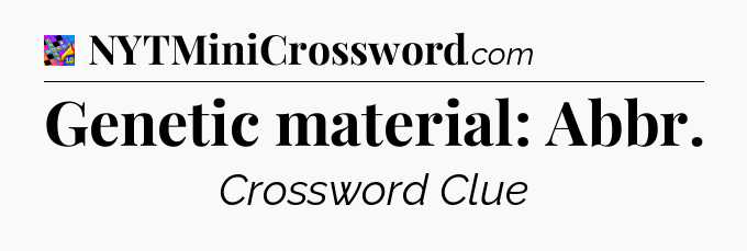 Genetic material: Abbr Crossword Clue