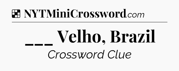 Solution: ___ Velho, Brazil - NYT Crossword