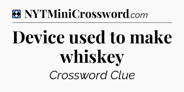 Solution: Device used to make whiskey - NYT Mini Crossword