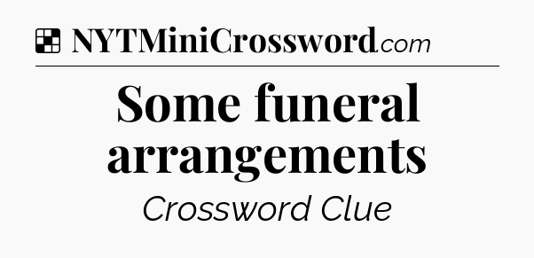 Solution: Some funeral arrangements - NYT Crossword