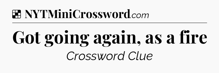 Solution: Got going again, as a fire - NYT Crossword