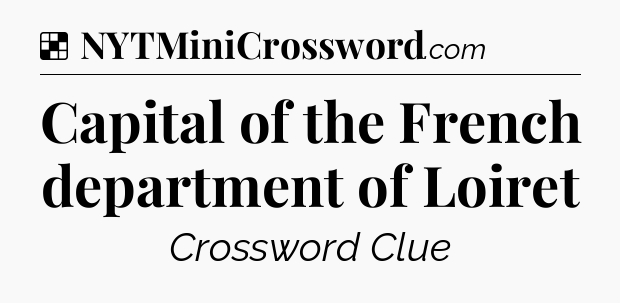Solution: Capital of the French department of Loiret - NYT Crossword