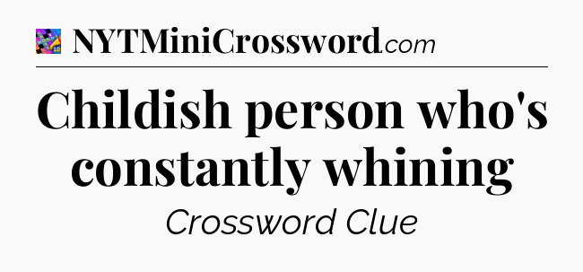 Childish person who's constantly whining Crossword Clue