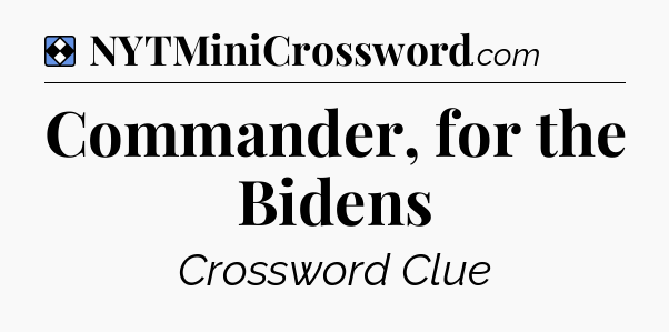 Solution: Commander, for the Bidens - NYT Mini Crossword