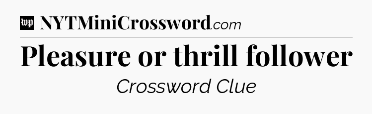 Pleasure or thrill follower Crossword Clue