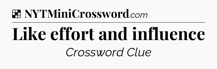 Solution: Like effort and influence - NYT Crossword