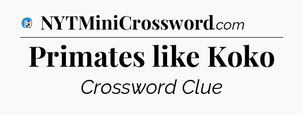 Primates like Koko Crossword Clue