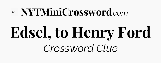 Edsel, to Henry Ford - WSJ Crossword