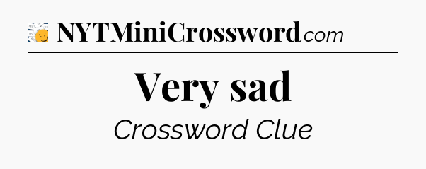 Very sad - 7 Little Words