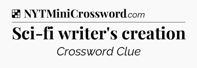 Solution: Sci-fi writer's creation - NYT Crossword