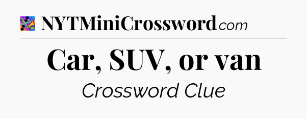 Car, SUV, or van Crossword Clue