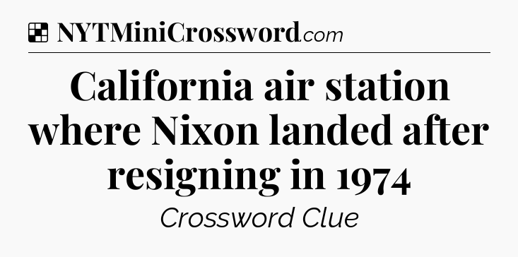 Solution: California air station where Nixon landed after resigning in 1974 - NYT Crossword