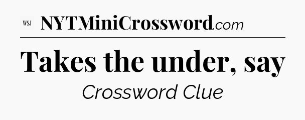 Takes the under, say - WSJ Crossword