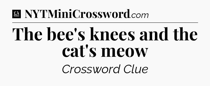 The bee's knees and the cat's meow - LA Times Crossword