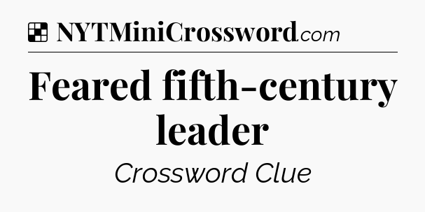 Solution: Feared fifth-century leader - NYT Crossword