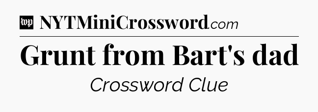 Grunt from Bart's dad Crossword Clue