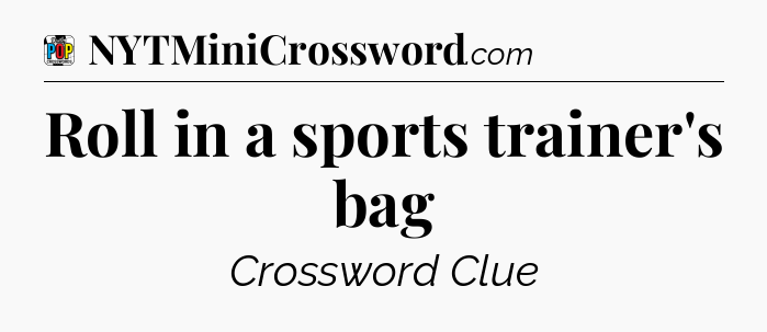 Roll in a sports trainer's bag Crossword Clue
