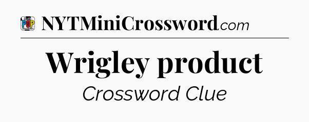 Wrigley product Crossword Clue