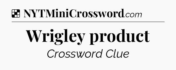 Solution: Wrigley product - NYT Crossword