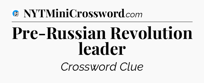 Pre-Russian Revolution leader Crossword Clue
