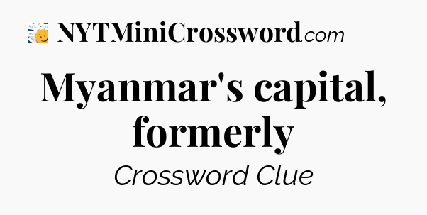 Myanmar's capital, formerly - 7 Little Words