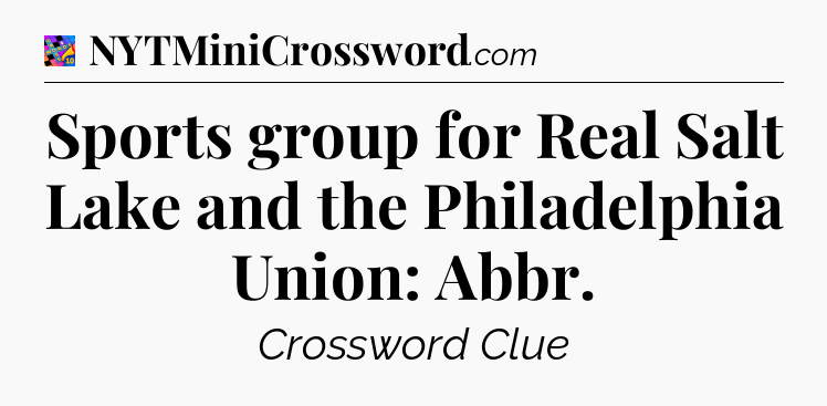 Sports group for Real Salt Lake and the Philadelphia Union: Abbr Crossword Clue
