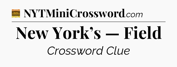 New York’s — Field - Eugene Sheffer Crossword
