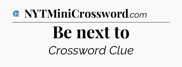 Be next to Crossword Clue