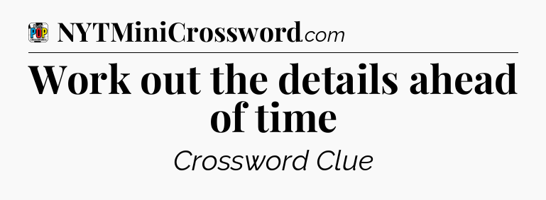 Work out the details ahead of time Crossword Clue
