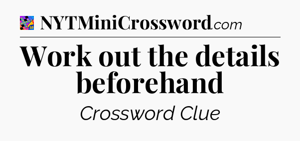 Work out the details beforehand Crossword Clue