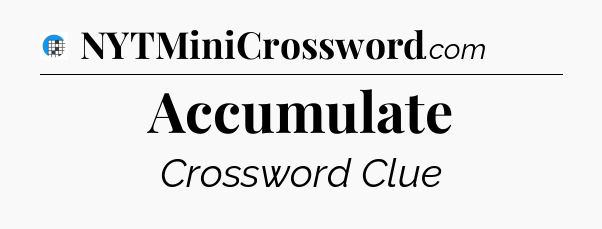 Accumulate Crossword Clue