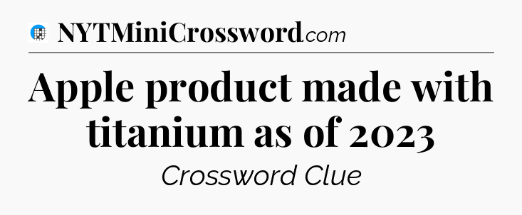 Apple product made with titanium as of 2023 Crossword Clue