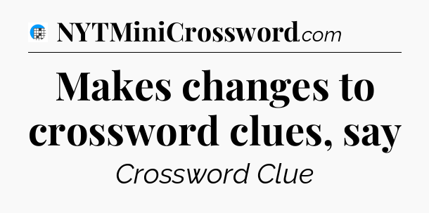 Makes changes to crossword clues, say Crossword Clue
