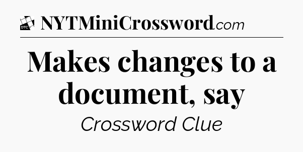 Makes changes to a document, say - Daily Themed Classic Crossword