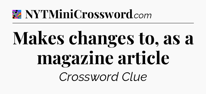 Makes changes to, as a magazine article Crossword Clue