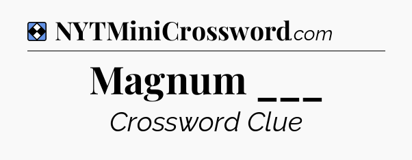 Solution: Magnum ___ - NYT Mini Crossword